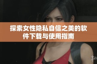 探索女性隐私自信之美的软件下载与使用指南