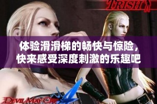 体验滑滑梯的畅快与惊险，快来感受深度刺激的乐趣吧