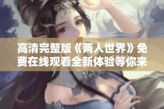 高清完整版《两人世界》免费在线观看全新体验等你来享受