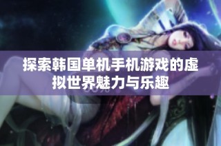 探索韩国单机手机游戏的虚拟世界魅力与乐趣