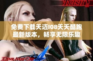 免费下载天迈I08天天酷跑最新版本，畅享无限乐趣