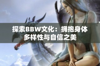探索BBW文化：拥抱身体多样性与自信之美