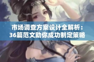 市场调查方案设计全解析：36篇范文助你成功制定策略