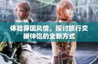 体验异国风情，探讨旅行交换伴侣的全新方式
