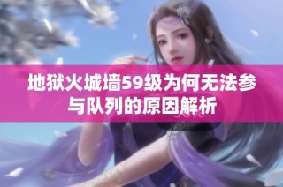 地狱火城墙59级为何无法参与队列的原因解析