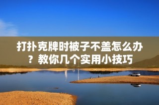 打扑克牌时被子不盖怎么办？教你几个实用小技巧