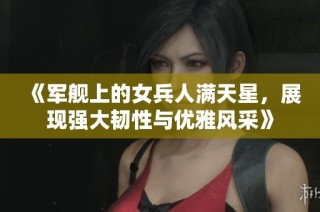 《军舰上的女兵人满天星，展现强大韧性与优雅风采》