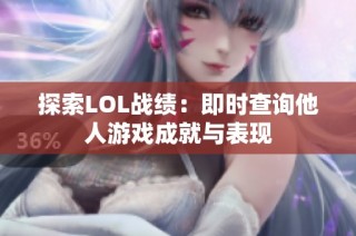 探索LOL战绩：即时查询他人游戏成就与表现