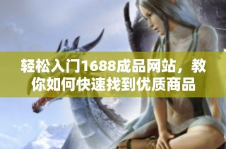 轻松入门1688成品网站，教你如何快速找到优质商品