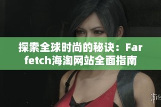 探索全球时尚的秘诀：Farfetch海淘网站全面指南