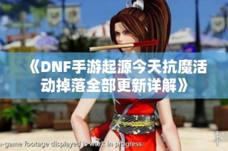 《DNF手游起源今天抗魔活动掉落全部更新详解》