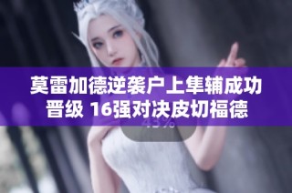 莫雷加德逆袭户上隼辅成功晋级 16强对决皮切福德