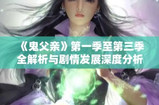 《鬼父亲》第一季至第三季全解析与剧情发展深度分析