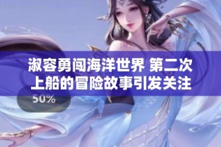 淑容勇闯海洋世界 第二次上船的冒险故事引发关注