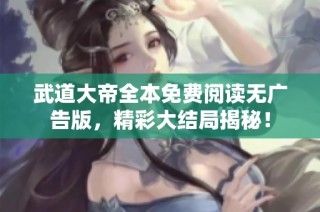 武道大帝全本免费阅读无广告版，精彩大结局揭秘！