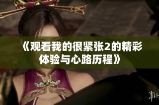《观看我的很紧张2的精彩体验与心路历程》