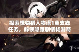 探索怪物猎人物语1全支线任务，解锁隐藏剧情畅游奇幻世界