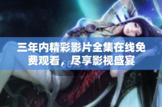 三年内精彩影片全集在线免费观看，尽享影视盛宴