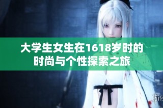 大学生女生在1618岁时的时尚与个性探索之旅
