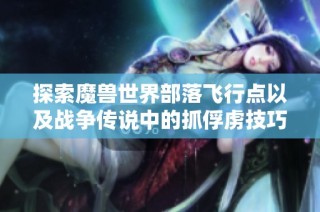探索魔兽世界部落飞行点以及战争传说中的抓俘虏技巧