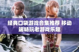 经典口袋游戏合集推荐 移动端畅玩老游戏乐趣