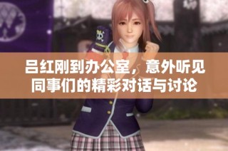 吕红刚到办公室，意外听见同事们的精彩对话与讨论