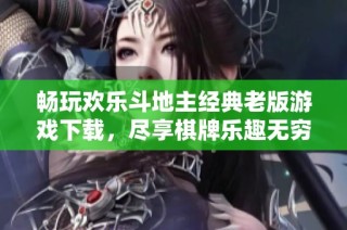 畅玩欢乐斗地主经典老版游戏下载，尽享棋牌乐趣无穷尽