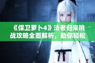 《保卫萝卜4》法老归来挑战攻略全面解析，助你轻松通关第38关