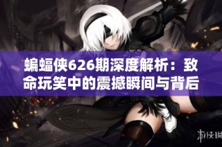 蝙蝠侠626期深度解析：致命玩笑中的震撼瞬间与背后真相