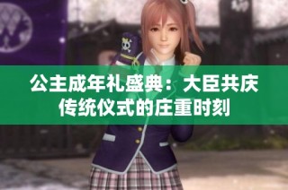 公主成年礼盛典：大臣共庆传统仪式的庄重时刻