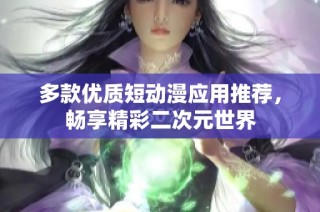 多款优质短动漫应用推荐，畅享精彩二次元世界