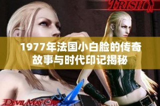 1977年法国小白脸的传奇故事与时代印记揭秘