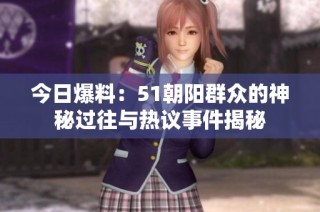 今日爆料：51朝阳群众的神秘过往与热议事件揭秘