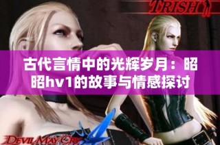 古代言情中的光辉岁月：昭昭hv1的故事与情感探讨