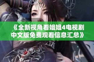 《全新视角看姐姐4电视剧中文版免费观看信息汇总》