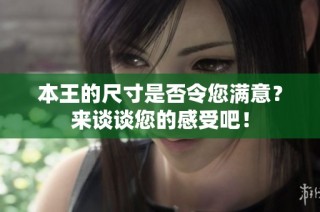 本王的尺寸是否令您满意？来谈谈您的感受吧！