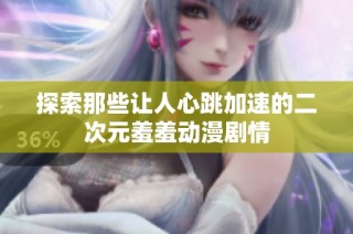 探索那些让人心跳加速的二次元羞羞动漫剧情