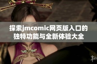 探索jmcomic网页版入口的独特功能与全新体验大全