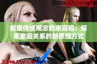颠覆传统观念的家庭观：探索家庭关系的新思维方式