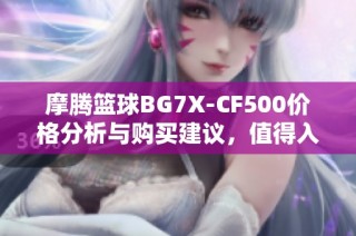 摩腾篮球BG7X-CF500价格分析与购买建议，值得入手吗