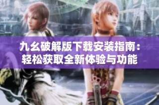 九幺破解版下载安装指南：轻松获取全新体验与功能