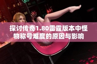 探讨传奇1.80雷霆版本中怪物称号难度的原因与影响
