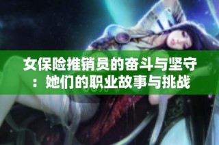 女保险推销员的奋斗与坚守：她们的职业故事与挑战