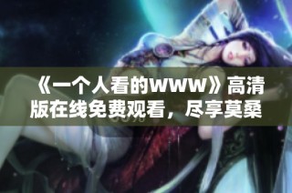 《一个人看的WWW》高清版在线免费观看，尽享莫桑比克现代电影魅力
