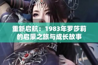 重新启航：1983年罗莎莉的启蒙之旅与成长故事