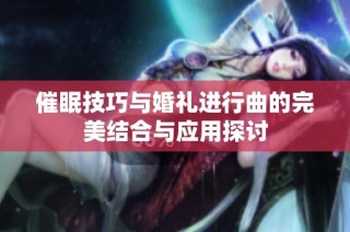 催眠技巧与婚礼进行曲的完美结合与应用探讨