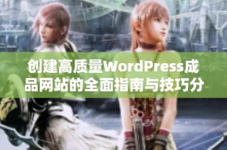 创建高质量WordPress成品网站的全面指南与技巧分析