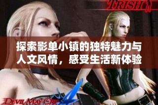 探索影单小镇的独特魅力与人文风情，感受生活新体验