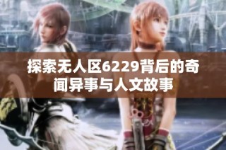 探索无人区6229背后的奇闻异事与人文故事