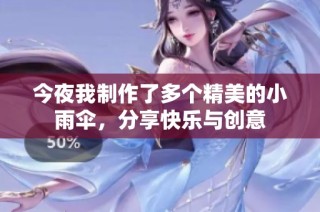 今夜我制作了多个精美的小雨伞，分享快乐与创意